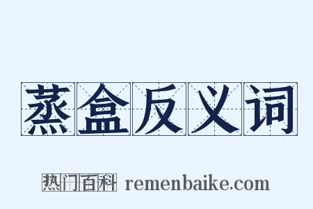 蒸盒反义词是什么意思的图片